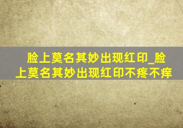 脸上莫名其妙出现红印_脸上莫名其妙出现红印不疼不痒