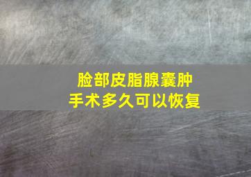 脸部皮脂腺囊肿手术多久可以恢复