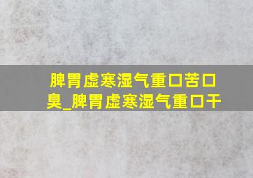 脾胃虚寒湿气重口苦口臭_脾胃虚寒湿气重口干