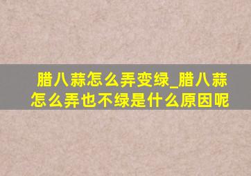 腊八蒜怎么弄变绿_腊八蒜怎么弄也不绿是什么原因呢