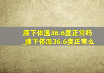 腋下体温36.6度正常吗_腋下体温36.6度正常么