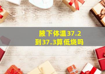 腋下体温37.2到37.3算低烧吗