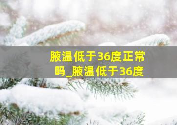 腋温低于36度正常吗_腋温低于36度