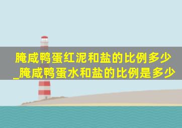 腌咸鸭蛋红泥和盐的比例多少_腌咸鸭蛋水和盐的比例是多少