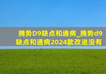 腾势D9缺点和通病_腾势d9缺点和通病2024款改进没有