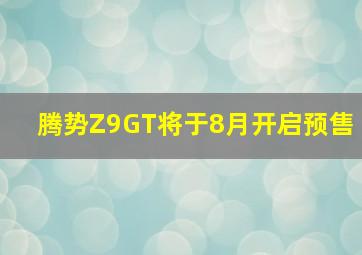 腾势Z9GT将于8月开启预售