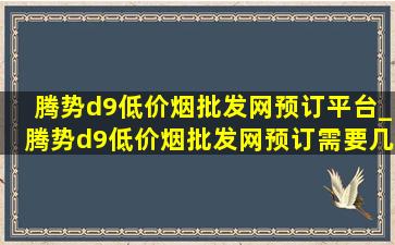 腾势d9(低价烟批发网)预订平台_腾势d9(低价烟批发网)预订需要几天