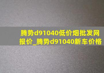 腾势d91040(低价烟批发网)报价_腾势d91040新车价格