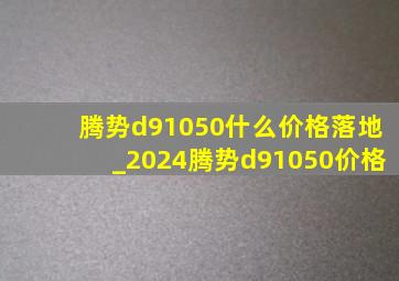 腾势d91050什么价格落地_2024腾势d91050价格