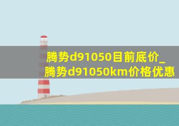 腾势d91050目前底价_腾势d91050km价格优惠