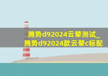 腾势d92024云辇测试_腾势d92024款云辇c标配