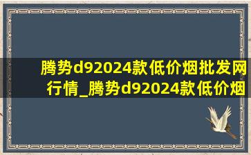 腾势d92024款(低价烟批发网)行情_腾势d92024款(低价烟批发网)视频