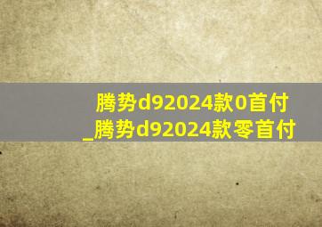 腾势d92024款0首付_腾势d92024款零首付