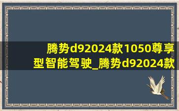 腾势d92024款1050尊享型智能驾驶_腾势d92024款1050尊享落地价格