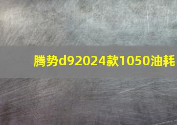 腾势d92024款1050油耗