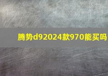 腾势d92024款970能买吗