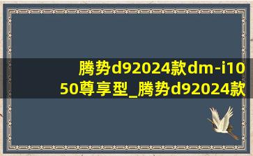 腾势d92024款dm-i1050尊享型_腾势d92024款1050尊享型试驾