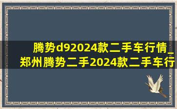 腾势d92024款二手车行情_郑州腾势二手2024款二手车行情