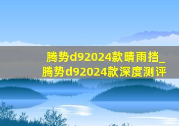 腾势d92024款晴雨挡_腾势d92024款深度测评