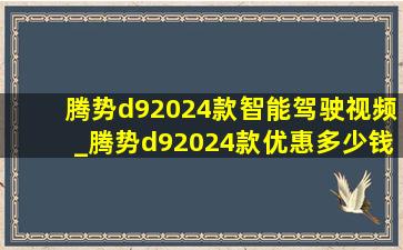 腾势d92024款智能驾驶视频_腾势d92024款优惠多少钱