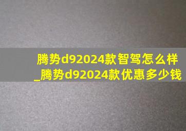 腾势d92024款智驾怎么样_腾势d92024款优惠多少钱