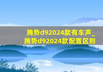 腾势d92024款有车声_腾势d92024款配置区别