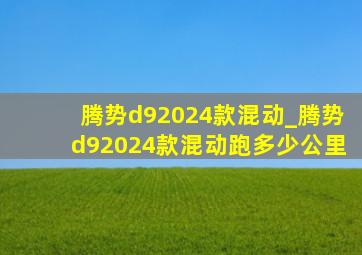 腾势d92024款混动_腾势d92024款混动跑多少公里