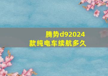 腾势d92024款纯电车续航多久