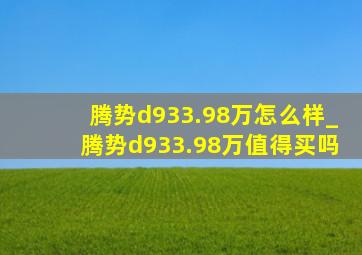 腾势d933.98万怎么样_腾势d933.98万值得买吗