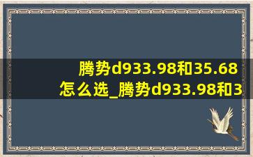 腾势d933.98和35.68怎么选_腾势d933.98和35.98的区别