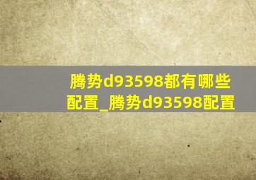 腾势d93598都有哪些配置_腾势d93598配置