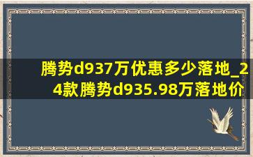 腾势d937万优惠多少落地_24款腾势d935.98万落地价