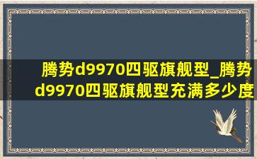 腾势d9970四驱旗舰型_腾势d9970四驱旗舰型充满多少度电