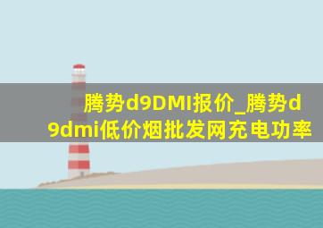 腾势d9DMI报价_腾势d9dmi(低价烟批发网)充电功率