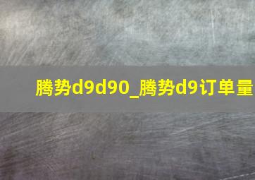 腾势d9d90_腾势d9订单量