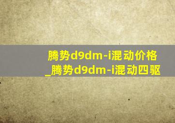 腾势d9dm-i混动价格_腾势d9dm-i混动四驱