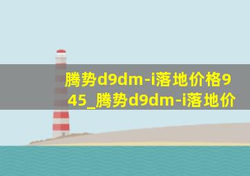 腾势d9dm-i落地价格945_腾势d9dm-i落地价