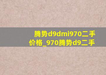 腾势d9dmi970二手价格_970腾势d9二手