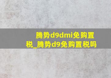 腾势d9dmi免购置税_腾势d9免购置税吗