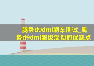 腾势d9dmi刹车测试_腾势d9dmi超级混动的优缺点