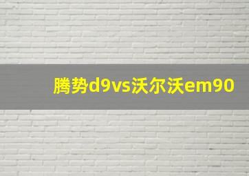 腾势d9vs沃尔沃em90