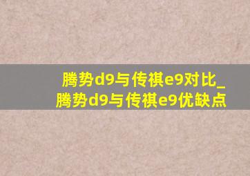 腾势d9与传祺e9对比_腾势d9与传祺e9优缺点