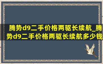 腾势d9二手价格两驱长续航_腾势d9二手价格两驱长续航多少钱