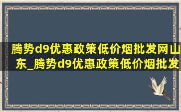 腾势d9优惠政策(低价烟批发网)山东_腾势d9优惠政策(低价烟批发网)