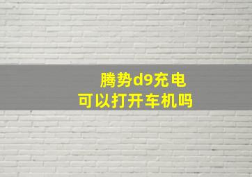 腾势d9充电可以打开车机吗