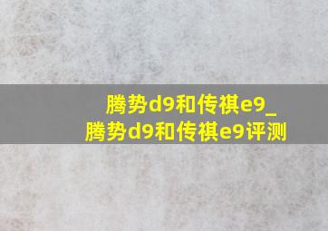 腾势d9和传祺e9_腾势d9和传祺e9评测