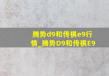 腾势d9和传祺e9行情_腾势D9和传祺E9