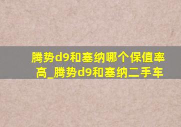 腾势d9和塞纳哪个保值率高_腾势d9和塞纳二手车