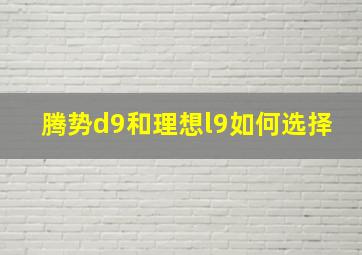 腾势d9和理想l9如何选择