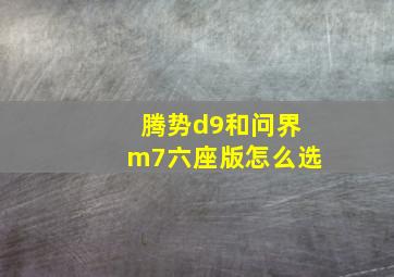 腾势d9和问界m7六座版怎么选